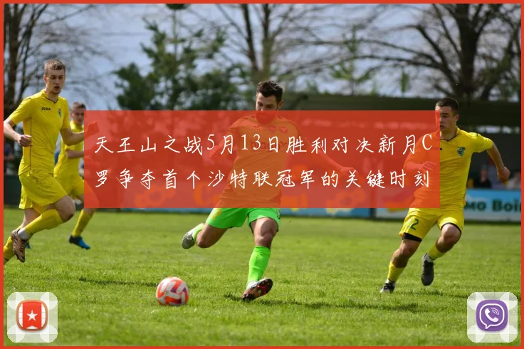 天王山之战5月13日胜利对决新月C罗争夺首个沙特联冠军的关键时刻