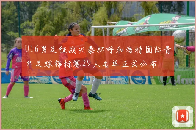 U16男足征战兴泰杯呼和浩特国际青年足球锦标赛29人名单正式公布