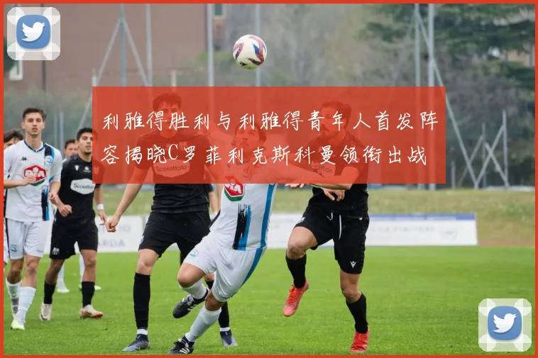 利雅得胜利与利雅得青年人首发阵容揭晓C罗菲利克斯科曼领衔出战