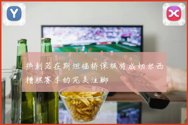 热刺若在斯坦福桥保级将成切尔西糟糕赛季的完美注脚